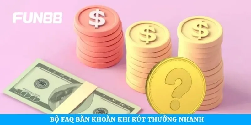 Bộ FAQ băn khoăn khi rút thưởng nhanh