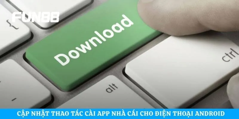 Cập nhật thao tác cài app nhà cái cho điện thoại Android
