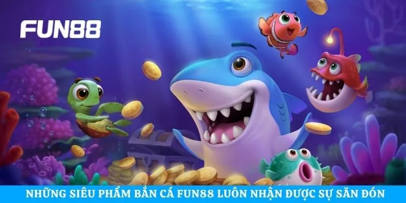 Những siêu phẩm bắn cá Fun88 luôn nhận được sự săn đón nhiệt tình