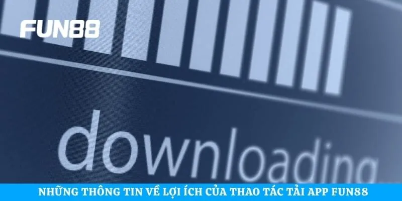 Những thông tin về lợi ích của thao tác tải app Fun88