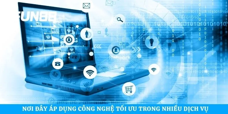 Nơi đây áp dụng công nghệ tối ưu trong nhiều dịch vụ