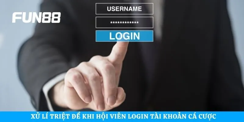 Xử lí triệt để khi hội viên login tài khoản cá cược